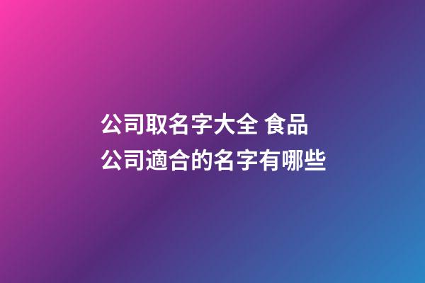 公司取名字大全 食品公司適合的名字有哪些-第1張-公司起名-玄機派